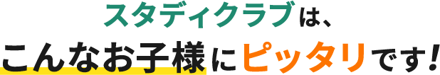 スタディクラブは、こんなお子様にピッタリです!